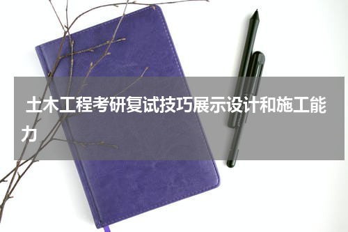  土木工程考研复试技巧展示设计和施工能力
