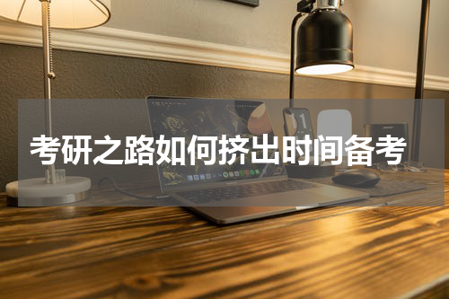  考研之路如何挤出时间备考