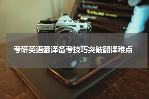  考研英语翻译备考技巧突破翻译难点