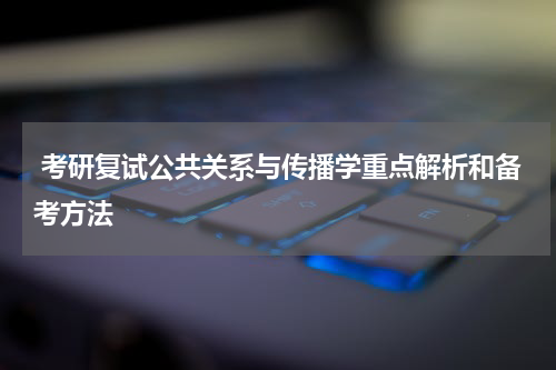  考研复试公共关系与传播学重点解析和备考方法