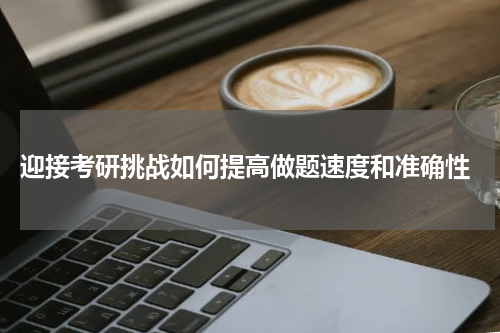  迎接考研挑战如何提高做题速度和准确性