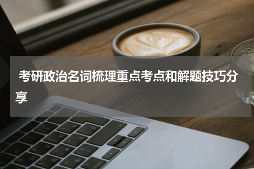 考研政治名词梳理重点考点和解题技巧分享