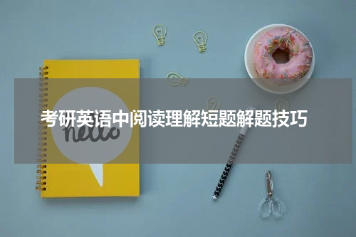  考研英语中阅读理解短题解题技巧