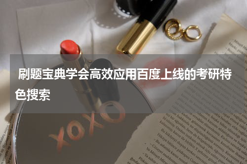  刷题宝典学会高效应用百度上线的考研特色搜索