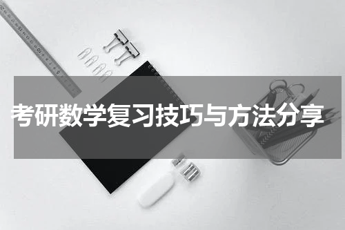  考研数学复习技巧与方法分享