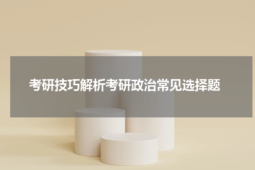  考研技巧解析考研政治常见选择题