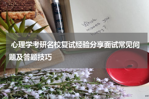  心理学考研名校复试经验分享面试常见问题及答题技巧
