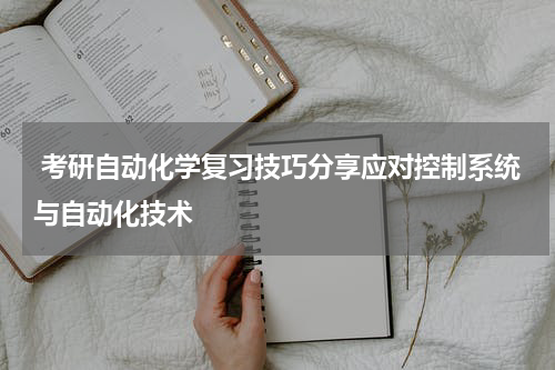  考研自动化学复习技巧分享应对控制系统与自动化技术