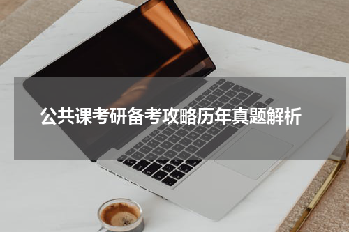  公共课考研备考攻略历年真题解析