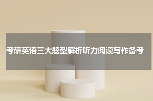  考研英语三大题型解析听力阅读写作备考