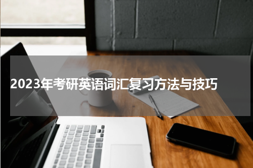  2023年考研英语词汇复习方法与技巧