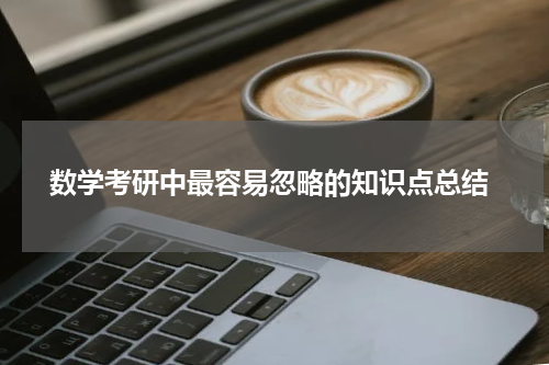  数学考研中最容易忽略的知识点总结