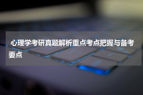  心理学考研真题解析重点考点把握与备考要点