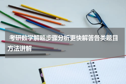  考研数学解题步骤分析更快解答各类题目方法讲解