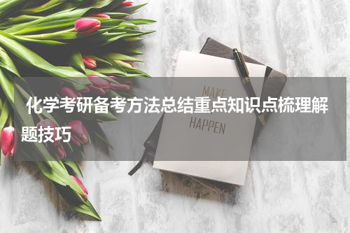  化学考研备考方法总结重点知识点梳理解题技巧