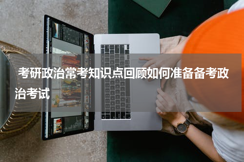  考研政治常考知识点回顾如何准备备考政治考试