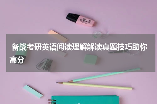 备战考研英语阅读理解解读真题技巧助你高分