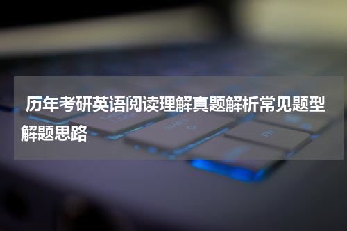  历年考研英语阅读理解真题解析常见题型解题思路