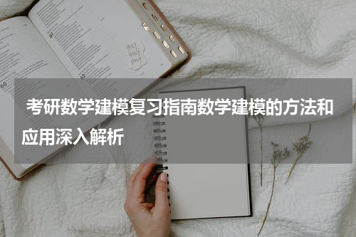  考研数学建模复习指南数学建模的方法和应用深入解析