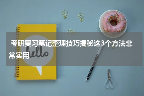  考研复习笔记整理技巧揭秘这3个方法非常实用