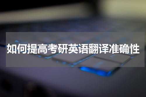 如何提高考研英语翻译准确性