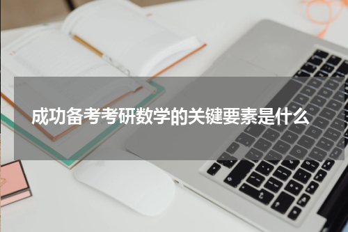  成功备考考研数学的关键要素是什么
