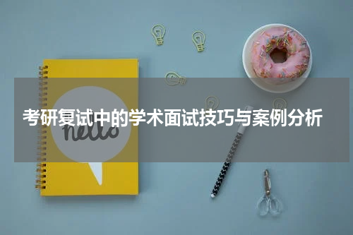 考研复试中的学术面试技巧与案例分析