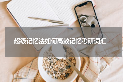  超级记忆法如何高效记忆考研词汇