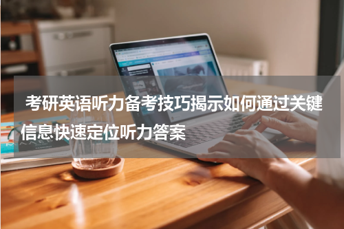 考研英语听力备考技巧揭示如何通过关键信息快速定位听力答案