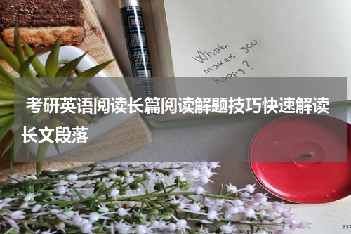 考研英语阅读长篇阅读解题技巧快速解读长文段落
