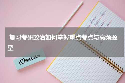  复习考研政治如何掌握重点考点与高频题型