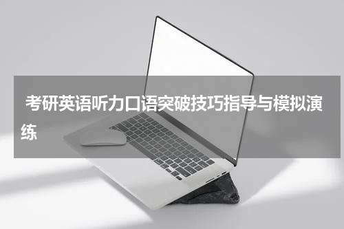  考研英语听力口语突破技巧指导与模拟演练