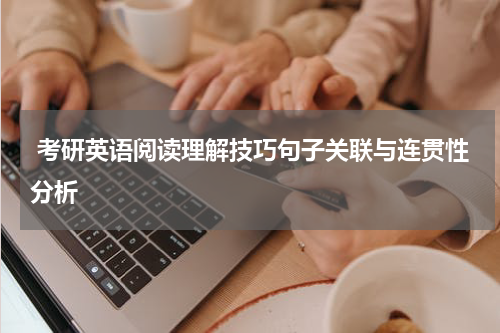  考研英语阅读理解技巧句子关联与连贯性分析