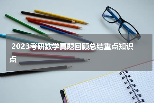  2023考研数学真题回顾总结重点知识点