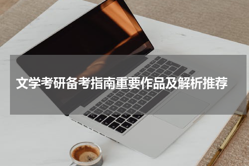  文学考研备考指南重要作品及解析推荐