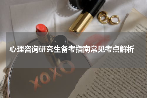  心理咨询研究生备考指南常见考点解析