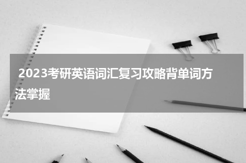  2023考研英语词汇复习攻略背单词方法掌握