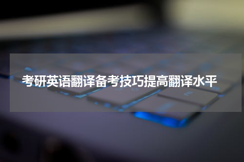  考研英语翻译备考技巧提高翻译水平