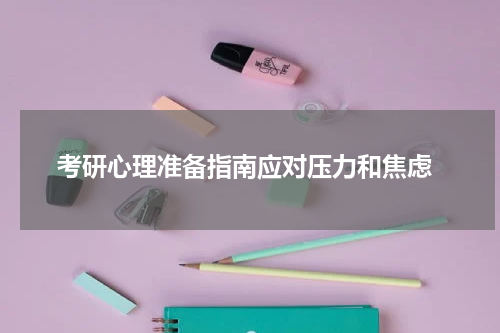  考研心理准备指南应对压力和焦虑