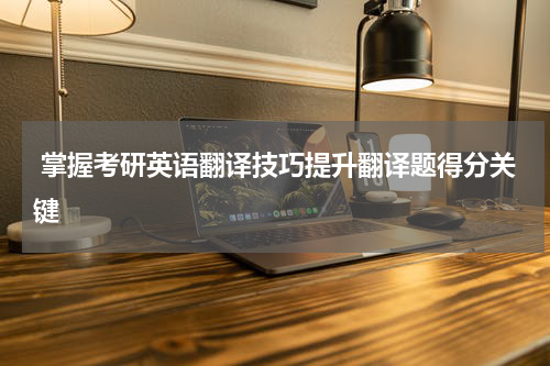  掌握考研英语翻译技巧提升翻译题得分关键