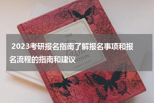  2023考研报名指南了解报名事项和报名流程的指南和建议