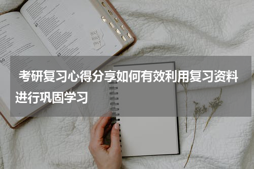 考研复习心得分享如何有效利用复习资料进行巩固学习