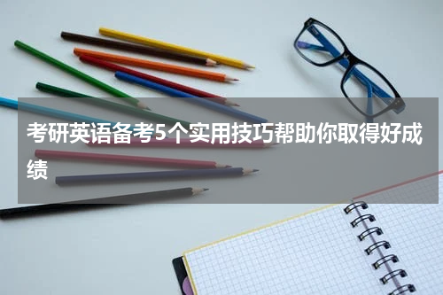 考研英语备考5个实用技巧帮助你取得好成绩
