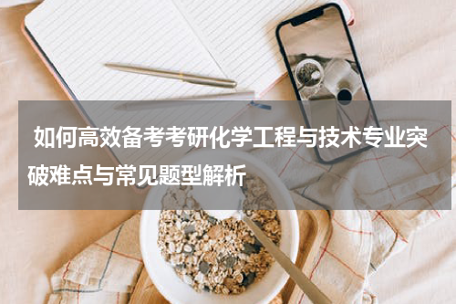  如何高效备考考研化学工程与技术专业突破难点与常见题型解析