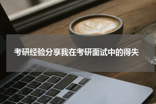  考研经验分享我在考研面试中的得失