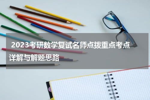  2023考研数学复试名师点拨重点考点详解与解题思路
