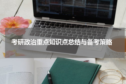  考研政治重点知识点总结与备考策略
