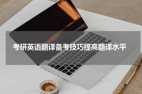  考研英语翻译备考技巧提高翻译水平