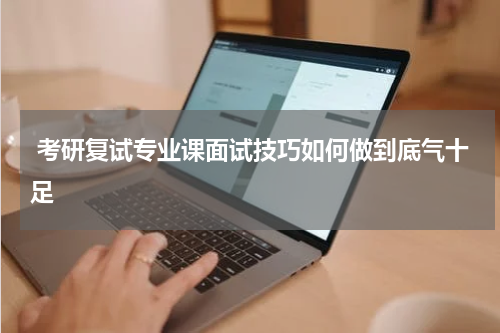 考研复试专业课面试技巧如何做到底气十足