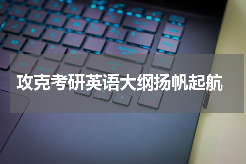  攻克考研英语大纲扬帆起航
